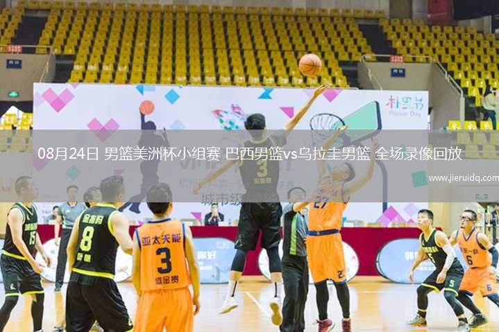 08月24日 男籃美洲杯小組賽 巴西男籃vs烏拉圭男籃 全場錄像回放 08月24日 男籃美洲杯小組賽 巴西男籃vs烏拉圭男籃 全場錄像回放