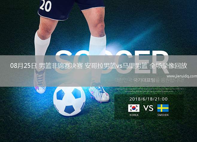 08月25日 男籃非錦賽決賽 安哥拉男籃vs馬里男籃 全場錄像回放