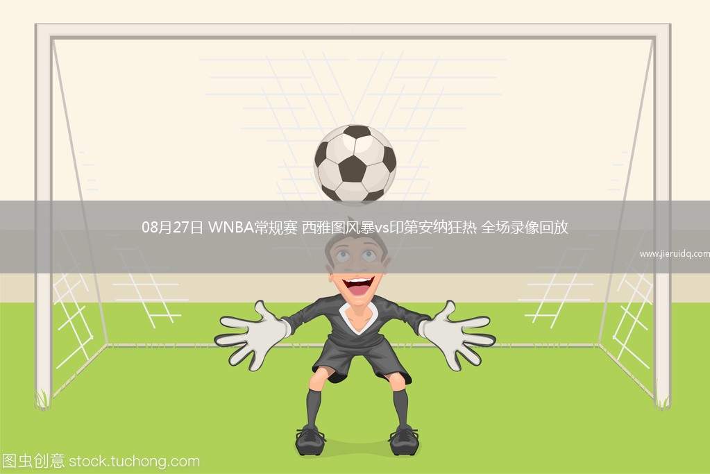 08月27日 WNBA常規(guī)賽 西雅圖風(fēng)暴vs印第安納狂熱 全場錄像回放 08月27日 WNBA常規(guī)賽 西雅圖風(fēng)暴vs印第安納狂熱 全場錄像回放