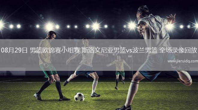 08月29日 男籃歐錦賽小組賽 斯洛文尼亞男籃vs波蘭男籃 全場錄像回放