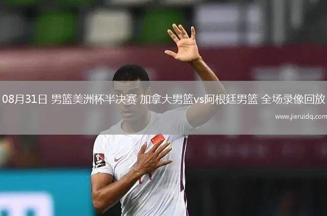 08月31日 男籃美洲杯半決賽 加拿大男籃vs阿根廷男籃 全場錄像回放 08月31日 男籃美洲杯半決賽 加拿大男籃vs阿根廷男籃 全場錄像回放