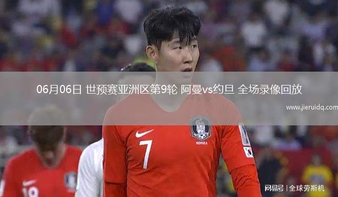 06月06日 世預賽亞洲區(qū)第9輪 阿曼vs約旦 全場錄像回放