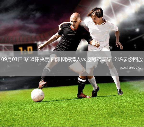 09月01日 聯(lián)盟杯決賽 西雅圖海灣人vs邁阿密國(guó)際 全場(chǎng)錄像回放