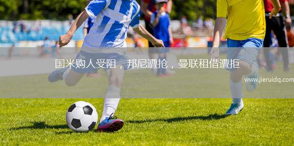國(guó)米購(gòu)人受阻，邦尼遭搶，曼聯(lián)租借遭拒