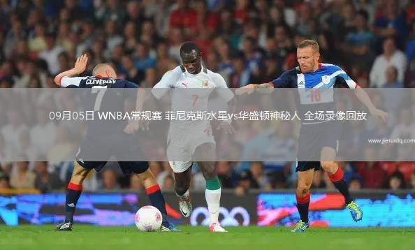 09月05日 WNBA常規(guī)賽 菲尼克斯水星vs華盛頓神秘人 全場(chǎng)錄像回放 09月05日 WNBA常規(guī)賽 菲尼克斯水星vs華盛頓神秘人 全場(chǎng)錄像回放