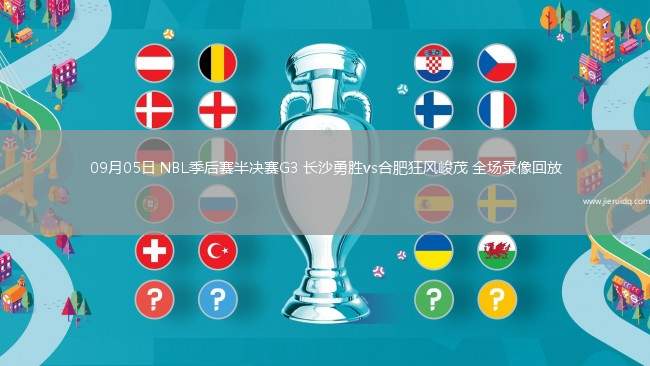 09月05日 NBL季后賽半決賽G3 長(zhǎng)沙勇勝vs合肥狂風(fēng)峻茂 全場(chǎng)錄像回放 09月05日 NBL季后賽半決賽G3 長(zhǎng)沙勇勝vs合肥狂風(fēng)峻茂 全場(chǎng)錄像回放