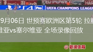09月06日 世預(yù)賽歐洲區(qū)第5輪 拉脫維亞vs塞爾維亞 全場(chǎng)錄像回放