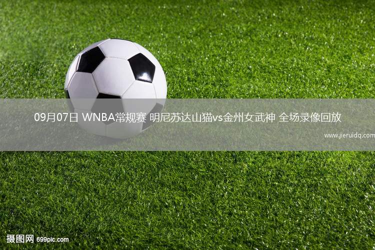 09月07日 WNBA常規(guī)賽 明尼蘇達山貓vs金州女武神 全場錄像回放 09月07日 WNBA常規(guī)賽 明尼蘇達山貓vs金州女武神 全場錄像回放