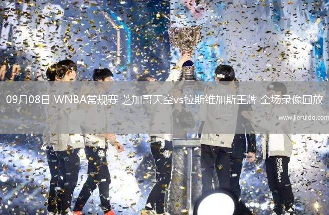09月08日 WNBA常規(guī)賽 芝加哥天空vs拉斯維加斯王牌 全場錄像回放 09月08日 WNBA常規(guī)賽 芝加哥天空vs拉斯維加斯王牌 全場錄像回放