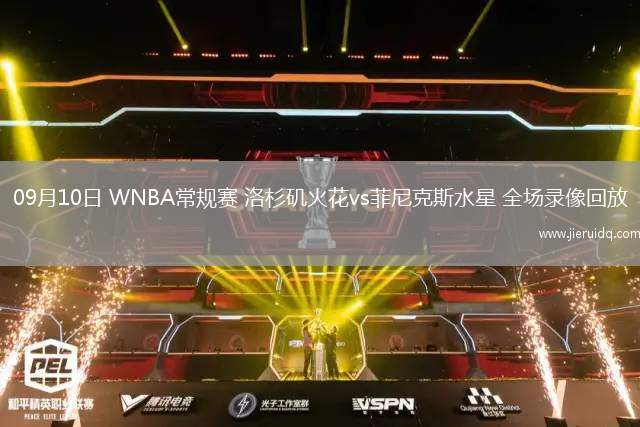 09月10日 WNBA常規(guī)賽 洛杉磯火花vs菲尼克斯水星 全場(chǎng)錄像回放 09月10日 WNBA常規(guī)賽 洛杉磯火花vs菲尼克斯水星 全場(chǎng)錄像回放