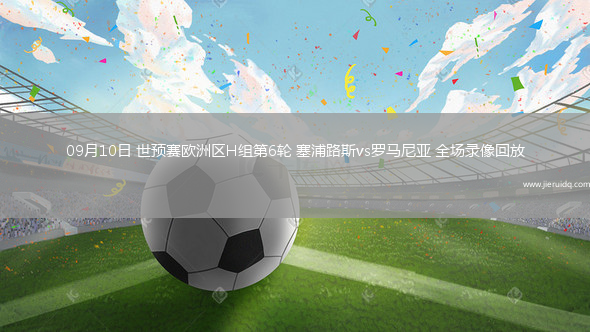 09月10日 世預(yù)賽歐洲區(qū)H組第6輪 塞浦路斯vs羅馬尼亞 全場(chǎng)錄像回放 09月10日 世預(yù)賽歐洲區(qū)H組第6輪 塞浦路斯vs羅馬尼亞 全場(chǎng)錄像回放