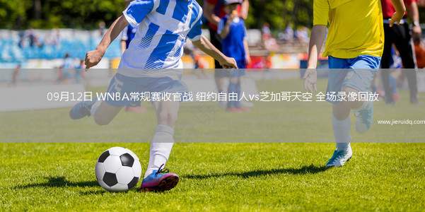 09月12日 WNBA常規(guī)賽收官戰(zhàn) 紐約自由人vs芝加哥天空 全場錄像回放 09月12日 WNBA常規(guī)賽收官戰(zhàn) 紐約自由人vs芝加哥天空 全場錄像回放
