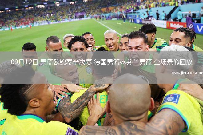 09月12日 男籃歐錦賽半決賽 德國男籃vs芬蘭男籃 全場錄像回放 09月12日 男籃歐錦賽半決賽 德國男籃vs芬蘭男籃 全場錄像回放