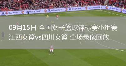 09月15日 全國女子籃球錦標(biāo)賽小組賽 江西女籃vs四川女籃 全場錄像回放