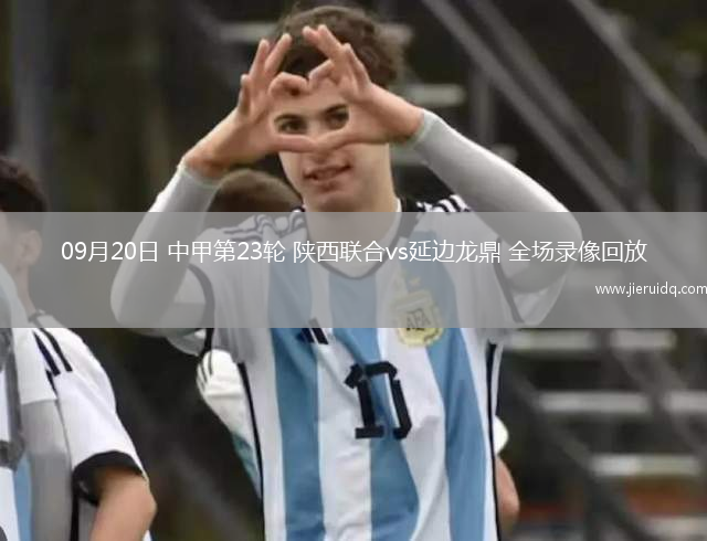 09月20日 中甲第23輪 陜西聯合vs延邊龍鼎 全場錄像回放