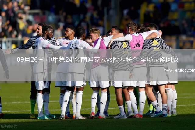 09月26日 中甲第24輪 南通支云vs陜西聯合 全場錄像回放