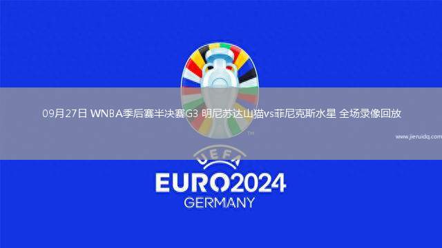 09月27日 WNBA季后賽半決賽G3 明尼蘇達(dá)山貓vs菲尼克斯水星 全場(chǎng)錄像回放 09月27日 WNBA季后賽半決賽G3 明尼蘇達(dá)山貓vs菲尼克斯水星 全場(chǎng)錄像回放