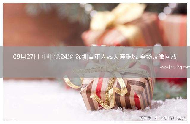 09月27日 中甲第24輪 深圳青年人vs大連鯤城 全場(chǎng)錄像回放