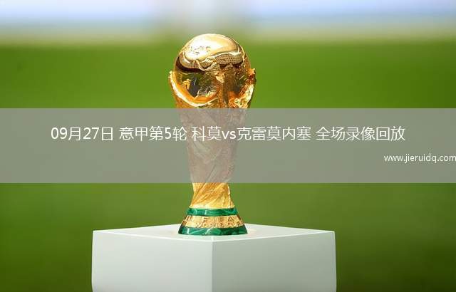 09月27日 意甲第5輪 科莫vs克雷莫內(nèi)塞 全場(chǎng)錄像回放