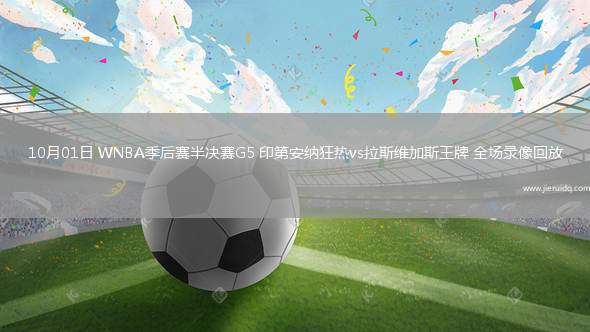 10月01日 WNBA季后賽半決賽G5 印第安納狂熱vs拉斯維加斯王牌 全場錄像回放 10月01日 WNBA季后賽半決賽G5 印第安納狂熱vs拉斯維加斯王牌 全場錄像回放