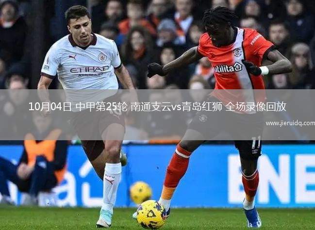 10月04日 中甲第25輪 南通支云vs青島紅獅 全場錄像回放