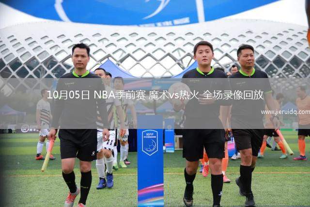 10月05日 NBA季前賽 魔術vs熱火 全場錄像回放 10月05日 NBA季前賽 魔術vs熱火 全場錄像回放