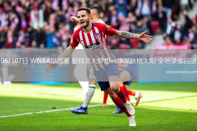 06月07日 WNBA常規(guī)賽 亞特蘭大夢想vs康涅狄格太陽 全場錄像回放 06月07日 WNBA常規(guī)賽 亞特蘭大夢想vs康涅狄格太陽 全場錄像回放