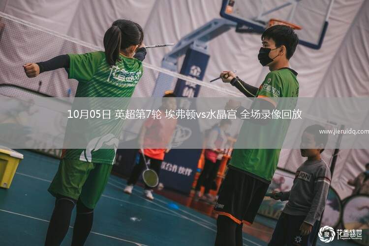 10月05日 英超第7輪 埃弗頓vs水晶宮 全場(chǎng)錄像回放 10月05日 英超第7輪 埃弗頓vs水晶宮 全場(chǎng)錄像回放
