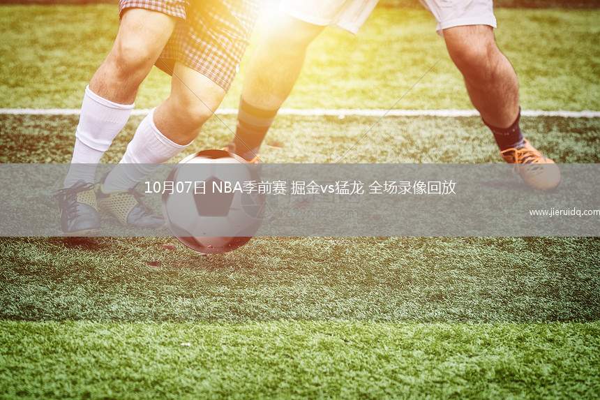 10月07日 NBA季前賽 掘金vs猛龍 全場(chǎng)錄像回放 10月07日 NBA季前賽 掘金vs猛龍 全場(chǎng)錄像回放