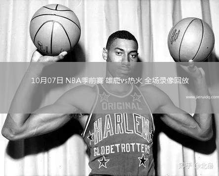 10月07日 NBA季前賽 雄鹿vs熱火 全場錄像回放 10月07日 NBA季前賽 雄鹿vs熱火 全場錄像回放