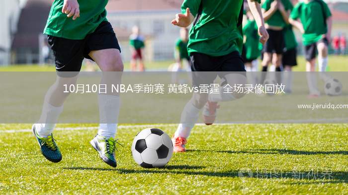 10月10日 NBA季前賽 黃蜂vs雷霆 全場(chǎng)錄像回放 10月10日 NBA季前賽 黃蜂vs雷霆 全場(chǎng)錄像回放