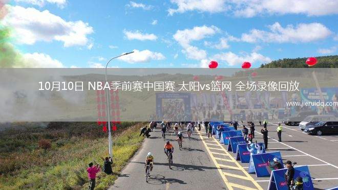 10月10日 NBA季前賽中國賽 太陽vs籃網 全場錄像回放 10月10日 NBA季前賽中國賽 太陽vs籃網 全場錄像回放