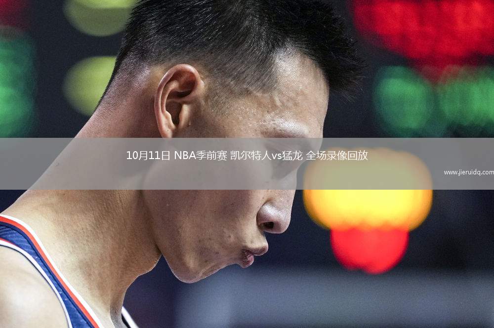 10月11日 NBA季前賽 凱爾特人vs猛龍 全場(chǎng)錄像回放 10月11日 NBA季前賽 凱爾特人vs猛龍 全場(chǎng)錄像回放