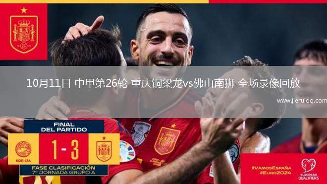 10月11日 中甲第26輪 重慶銅梁龍vs佛山南獅 全場錄像回放 10月11日 中甲第26輪 重慶銅梁龍vs佛山南獅 全場錄像回放