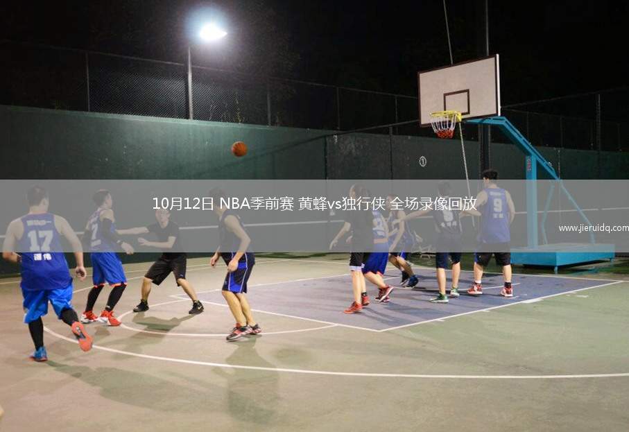 10月12日 NBA季前賽 黃蜂vs獨(dú)行俠 全場(chǎng)錄像回放 10月12日 NBA季前賽 黃蜂vs獨(dú)行俠 全場(chǎng)錄像回放