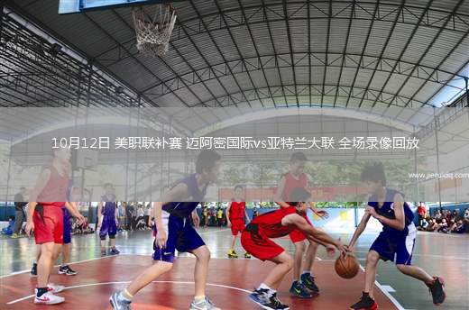 10月12日 美職聯(lián)補賽 邁阿密國際vs亞特蘭大聯(lián) 全場錄像回放 10月12日 美職聯(lián)補賽 邁阿密國際vs亞特蘭大聯(lián) 全場錄像回放