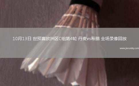 10月13日 世預賽歐洲區(qū)C組第4輪 丹麥vs希臘 全場錄像回放