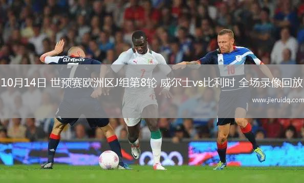 10月14日 世預(yù)賽歐洲區(qū)J組第8輪 威爾士vs比利時(shí) 全場(chǎng)錄像回放 10月14日 世預(yù)賽歐洲區(qū)J組第8輪 威爾士vs比利時(shí) 全場(chǎng)錄像回放