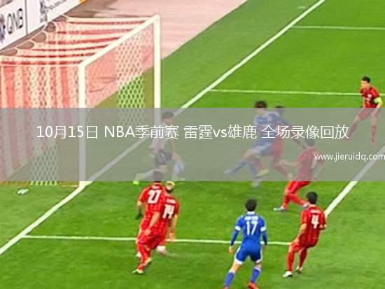 10月15日 NBA季前賽 雷霆vs雄鹿 全場錄像回放 10月15日 NBA季前賽 雷霆vs雄鹿 全場錄像回放