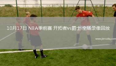 10月17日 NBA季前賽 開拓者vs爵士 全場錄像回放