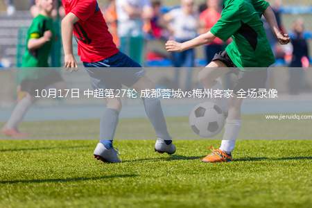 10月17日 中超第27輪 成都蓉城vs梅州客家 全場錄像