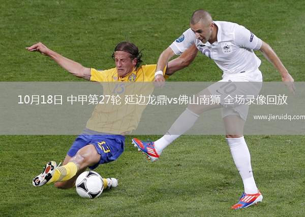 10月18日 中甲第27輪 延邊龍鼎vs佛山南獅 全場錄像回放 10月18日 中甲第27輪 延邊龍鼎vs佛山南獅 全場錄像回放