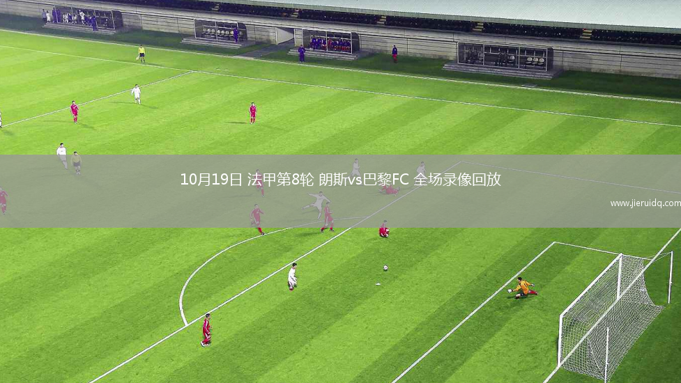10月19日 法甲第8輪 朗斯vs巴黎FC 全場錄像回放 10月19日 法甲第8輪 朗斯vs巴黎FC 全場錄像回放