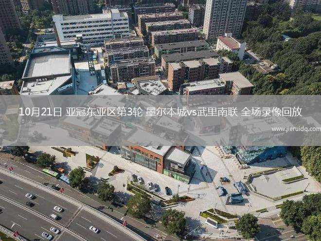 10月21日 亞冠東亞區(qū)第3輪 墨爾本城vs武里南聯(lián) 全場(chǎng)錄像回放