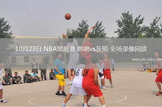 10月23日 NBA常規(guī)賽 鵜鶘vs灰熊 全場錄像回放