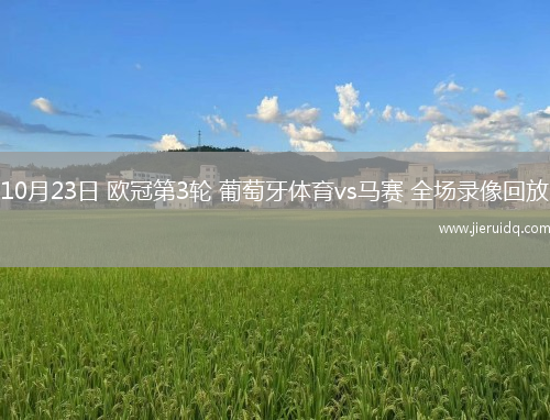 10月23日 歐冠第3輪 葡萄牙體育vs馬賽 全場(chǎng)錄像回放