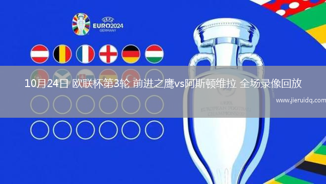 10月24日 歐聯(lián)杯第3輪 前進(jìn)之鷹vs阿斯頓維拉 全場(chǎng)錄像回放 10月24日 歐聯(lián)杯第3輪 前進(jìn)之鷹vs阿斯頓維拉 全場(chǎng)錄像回放