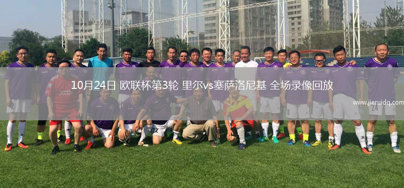 10月24日 歐聯(lián)杯第3輪 里爾vs塞薩洛尼基 全場錄像回放 10月24日 歐聯(lián)杯第3輪 里爾vs塞薩洛尼基 全場錄像回放