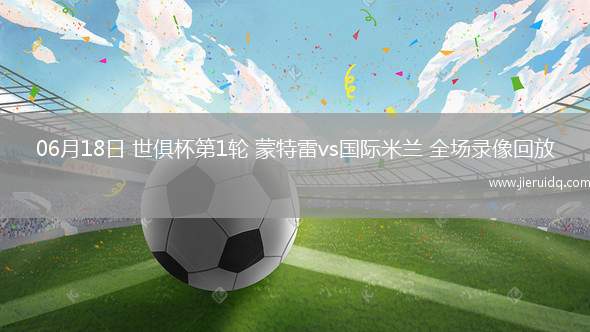 06月18日 世俱杯第1輪 蒙特雷vs國際米蘭 全場錄像回放