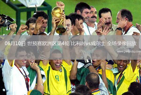 06月10日 世預(yù)賽歐洲區(qū)第4輪 比利時(shí)vs威爾士 全場(chǎng)錄像回放 06月10日 世預(yù)賽歐洲區(qū)第4輪 比利時(shí)vs威爾士 全場(chǎng)錄像回放